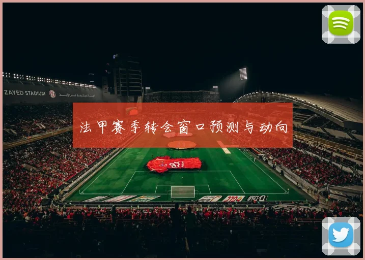 法甲赛季转会窗口预测与动向