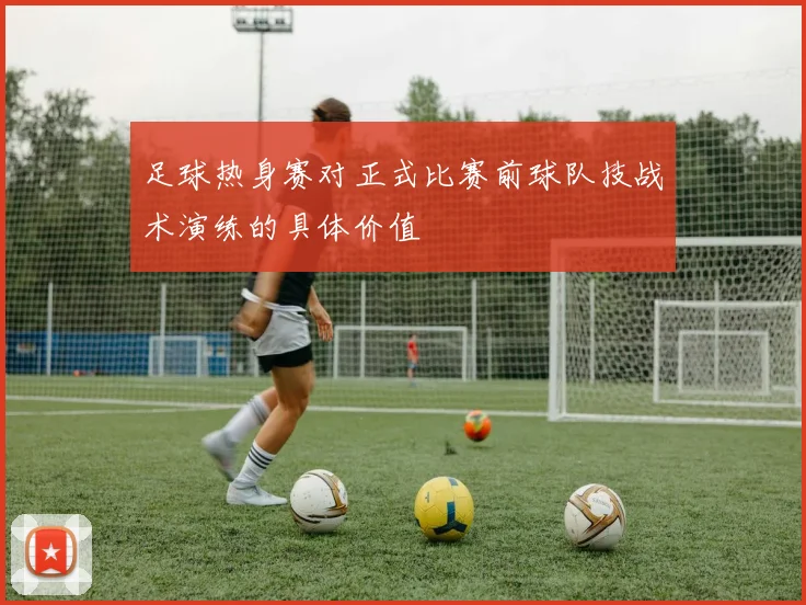 足球热身赛对正式比赛前球队技战术演练的具体价值