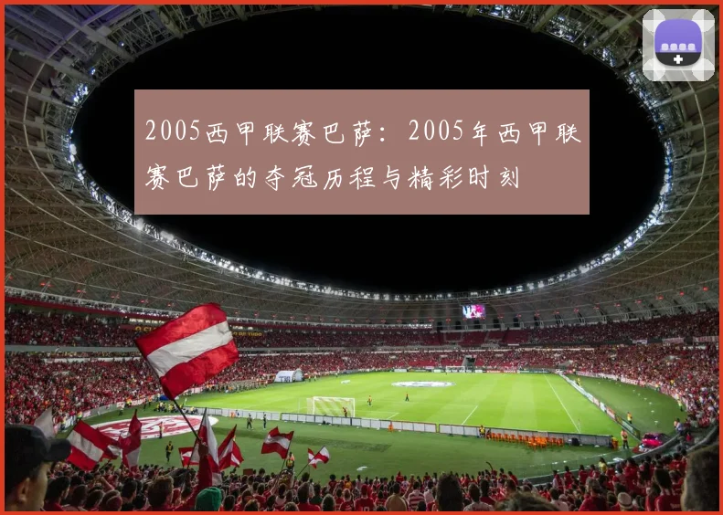 2005西甲联赛巴萨:2005年西甲联赛巴萨的夺冠历程与精彩时刻