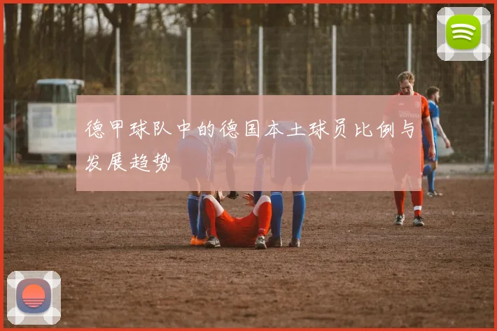 德甲球队中的德国本土球员比例与发展趋势