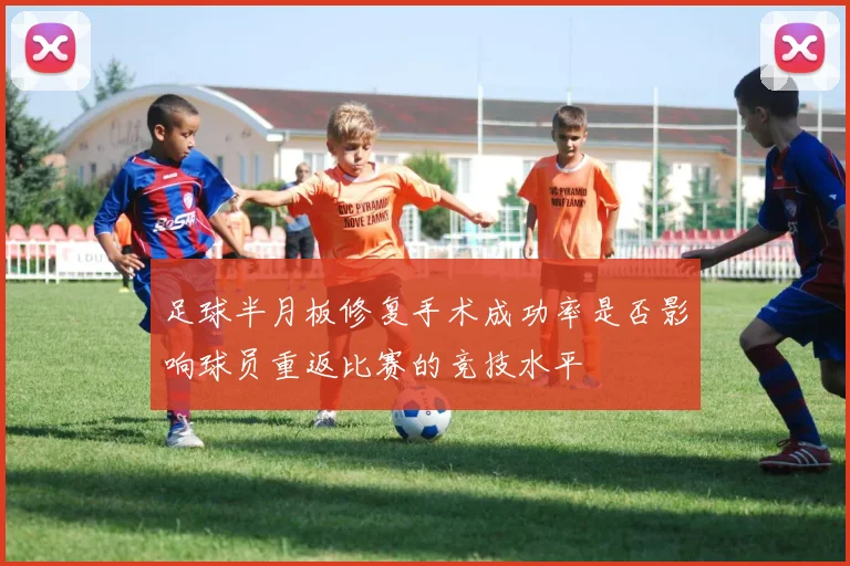 足球半月板修复手术成功率是否影响球员重返比赛的竞技水平