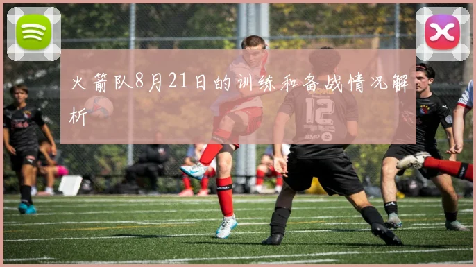 火箭队8月21日的训练和备战情况解析