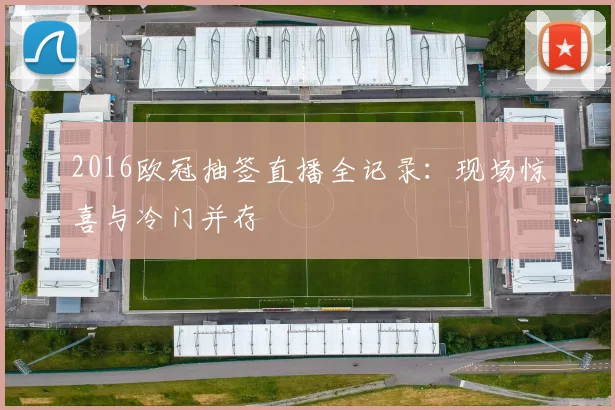 2016欧冠抽签直播全记录：现场惊喜与冷门并存