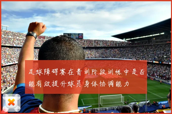 足球障碍赛在青训阶段训练中是否能有效提升球员身体协调能力