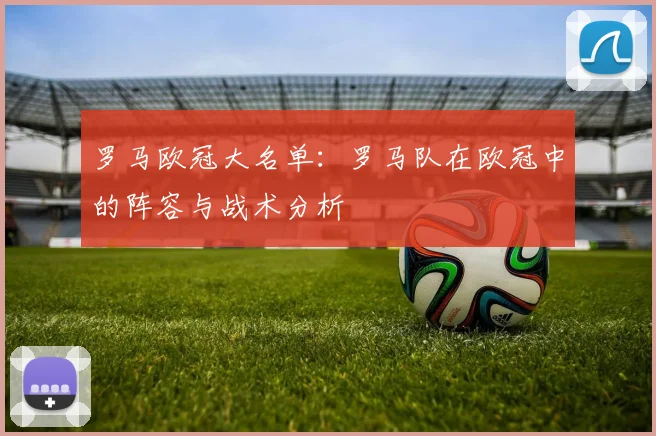 罗马欧冠大名单:罗马队在欧冠中的阵容与战术分析