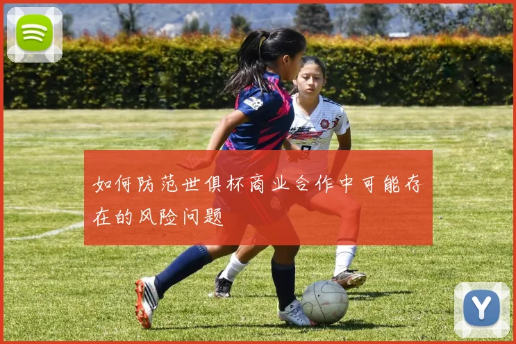 如何防范世俱杯商业合作中可能存在的风险问题