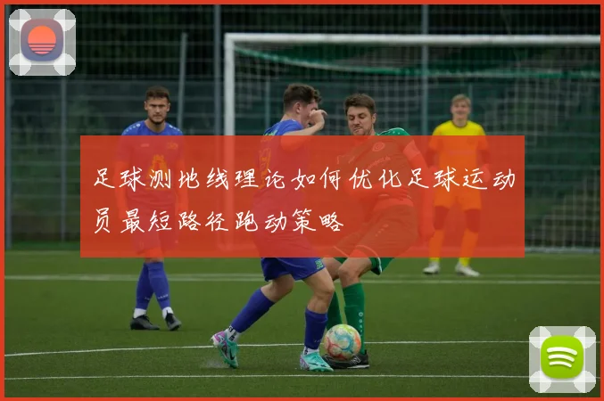 足球测地线理论如何优化足球运动员最短路径跑动策略