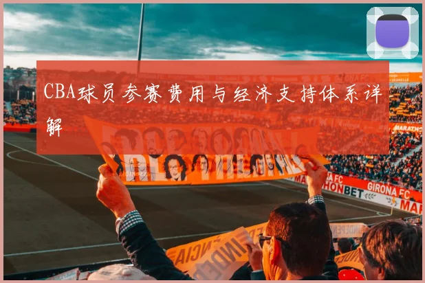 CBA球员参赛费用与经济支持体系详解
