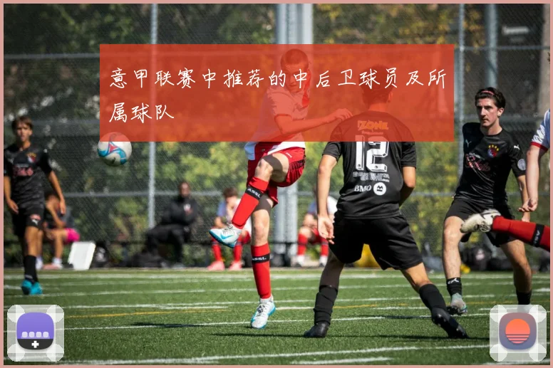 意甲联赛中推荐的中后卫球员及所属球队