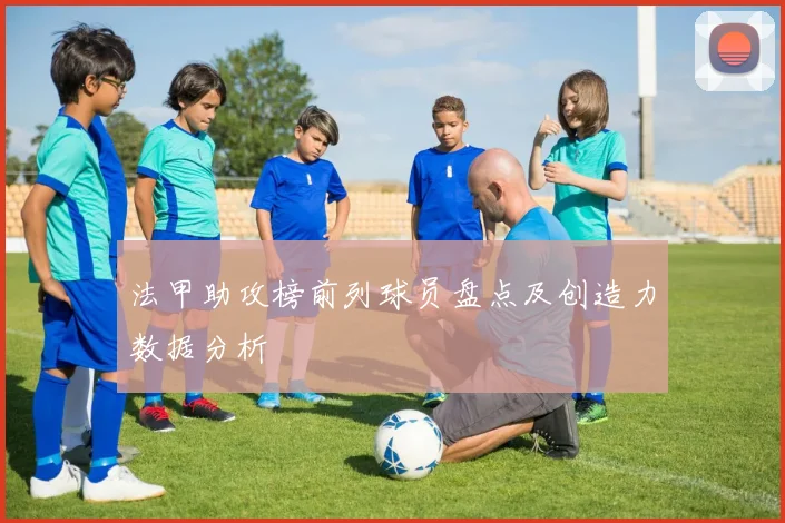 法甲助攻榜前列球员盘点及创造力数据分析